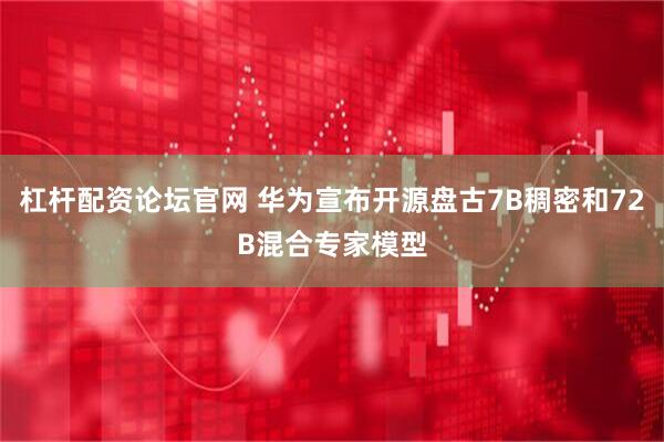 杠杆配资论坛官网 华为宣布开源盘古7B稠密和72B混合专家模型