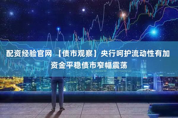 配资经验官网 【债市观察】央行呵护流动性有加 资金平稳债市窄幅震荡