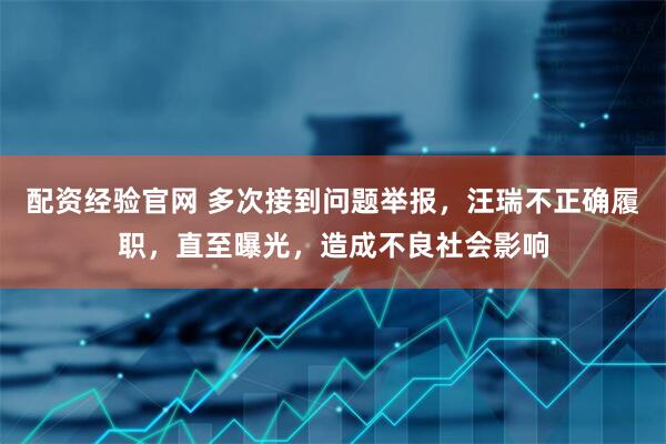 配资经验官网 多次接到问题举报，汪瑞不正确履职，直至曝光，造成不良社会影响