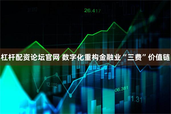 杠杆配资论坛官网 数字化重构金融业“三费”价值链