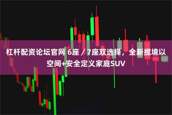 杠杆配资论坛官网 6座／7座双选择，全新揽境以空间+安全定义家庭SUV
