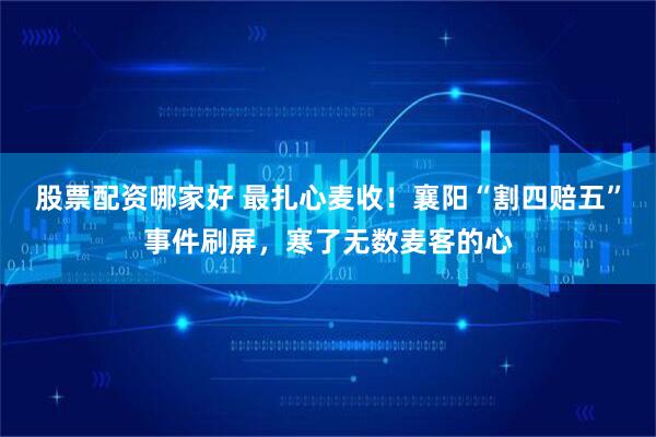 股票配资哪家好 最扎心麦收!襄阳“割四赔五”事件刷屏,寒了无数麦客的心